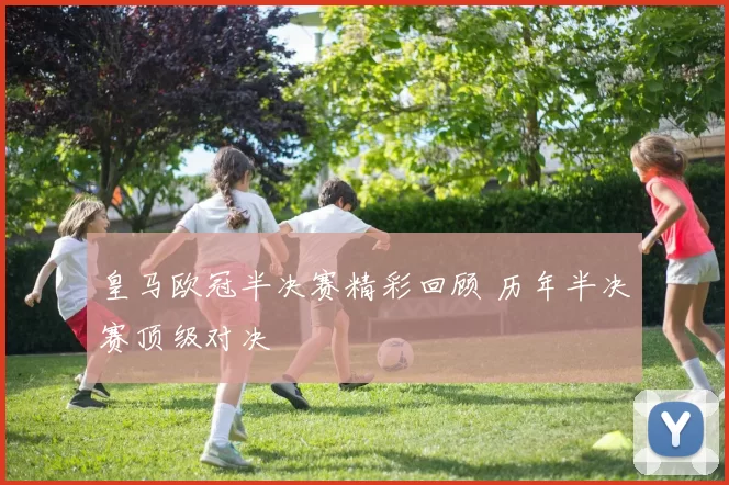 皇马欧冠半决赛精彩回顾 历年半决赛顶级对决