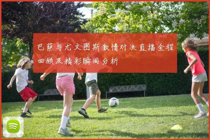 巴萨与尤文图斯激情对决直播全程回顾及精彩瞬间分析