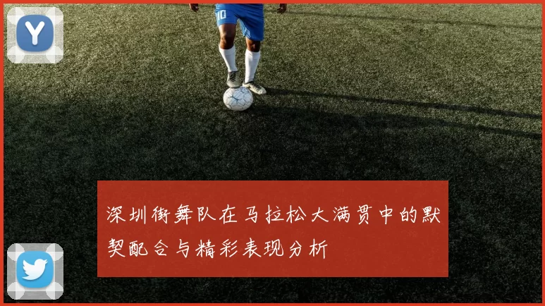 深圳街舞队在马拉松大满贯中的默契配合与精彩表现分析