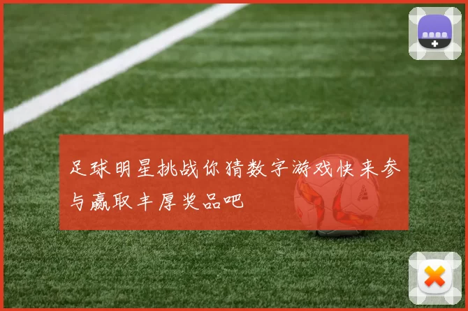 足球明星挑战你猜数字游戏快来参与赢取丰厚奖品吧