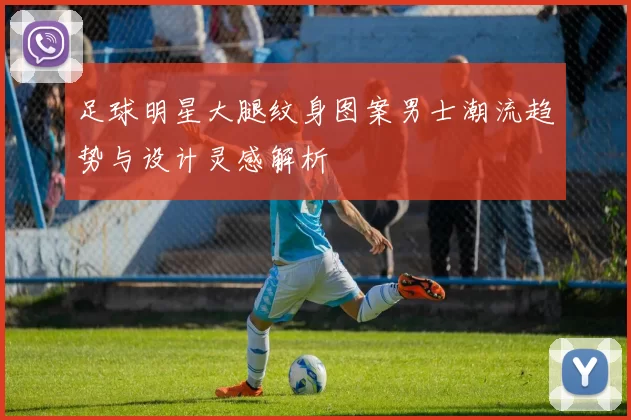 足球明星大腿纹身图案男士潮流趋势与设计灵感解析