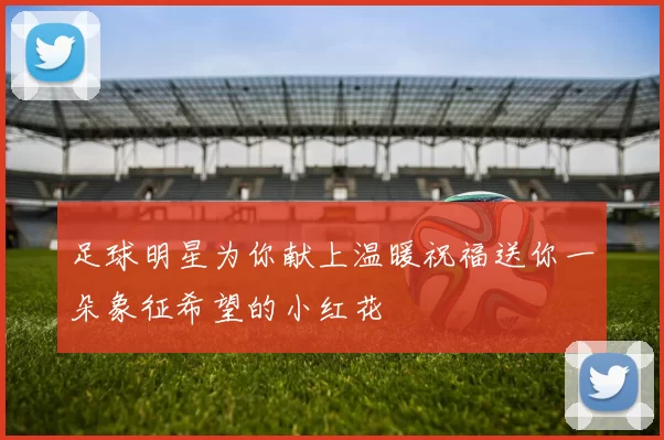 足球明星为你献上温暖祝福送你一朵象征希望的小红花