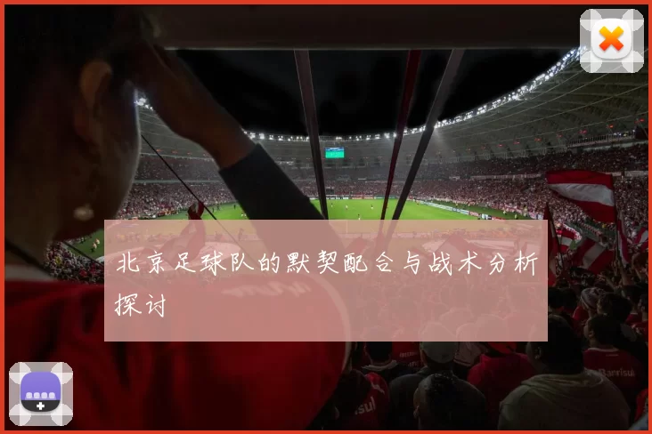 北京足球队的默契配合与战术分析探讨