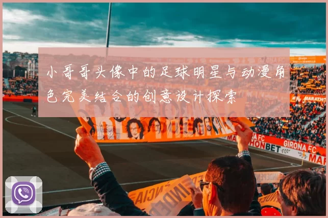 小哥哥头像中的足球明星与动漫角色完美结合的创意设计探索
