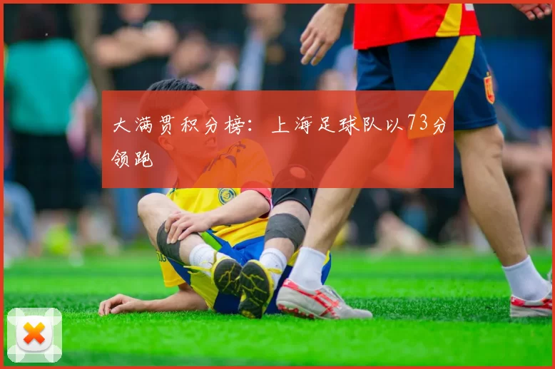 大满贯积分榜：上海足球队以73分领跑