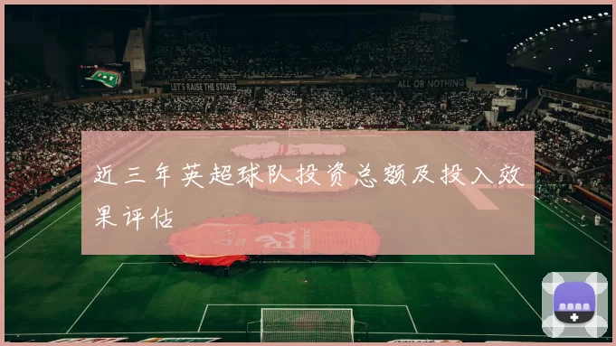 近三年英超球队投资总额及投入效果评估