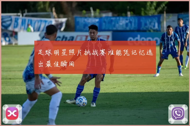足球明星照片挑战赛谁能凭记忆选出最佳瞬间