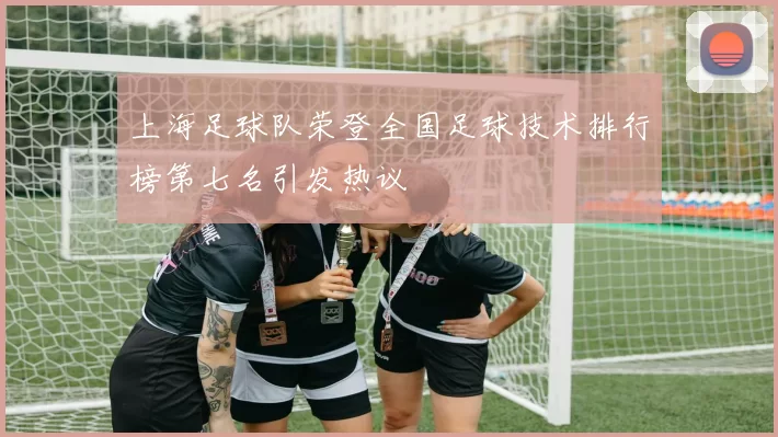 上海足球队荣登全国足球技术排行榜第七名引发热议