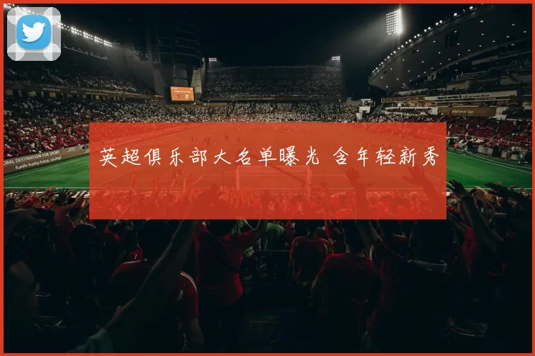 英超俱乐部大名单曝光 含年轻新秀