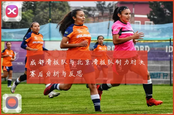 成都滑板队与北京滑板队耐力对决赛后分析与反思