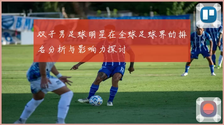 双子男足球明星在全球足球界的排名分析与影响力探讨