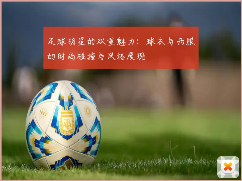 足球明星的双重魅力：球衣与西服的时尚碰撞与风格展现
