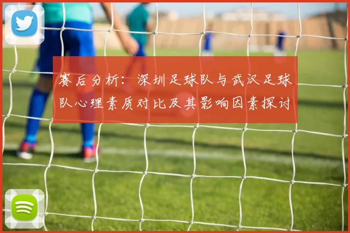 赛后分析：深圳足球队与武汉足球队心理素质对比及其影响因素探讨