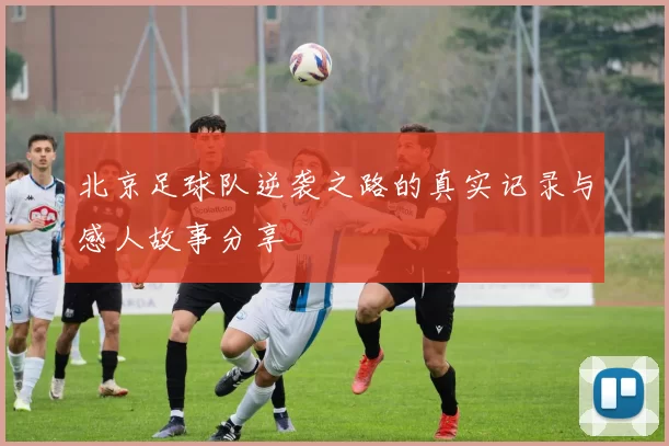 北京足球队逆袭之路的真实记录与感人故事分享