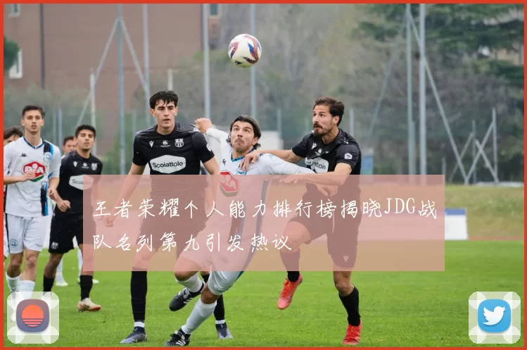 王者荣耀个人能力排行榜揭晓JDG战队名列第九引发热议