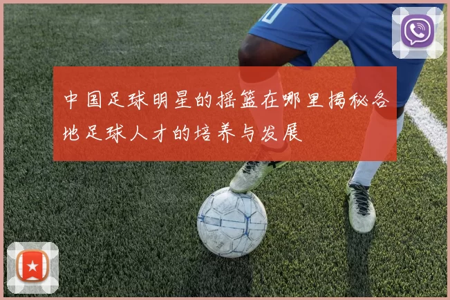 中国足球明星的摇篮在哪里揭秘各地足球人才的培养与发展