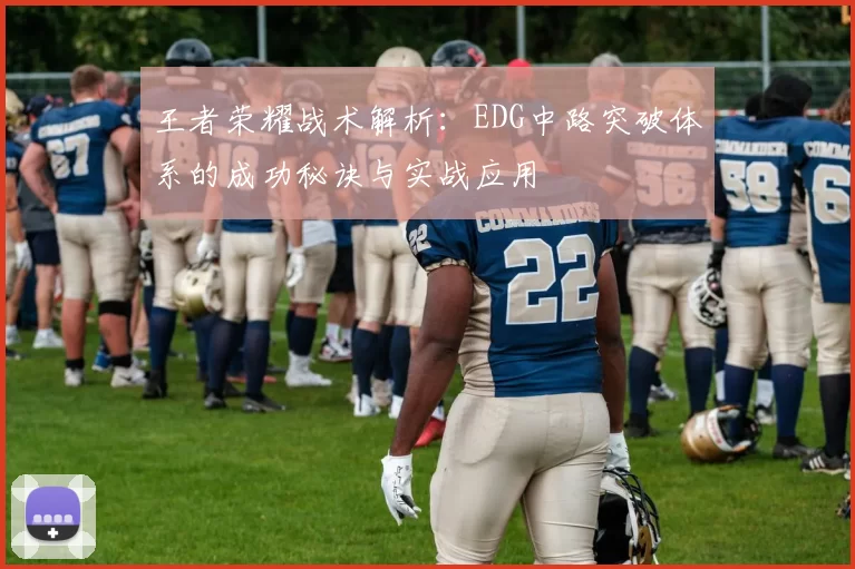 王者荣耀战术解析：EDG中路突破体系的成功秘诀与实战应用