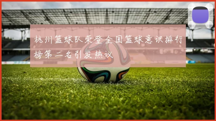 杭州篮球队荣登全国篮球意识排行榜第二名引发热议