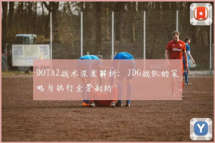 DOTA2战术深度解析：JDG战队的策略与执行全景剖析