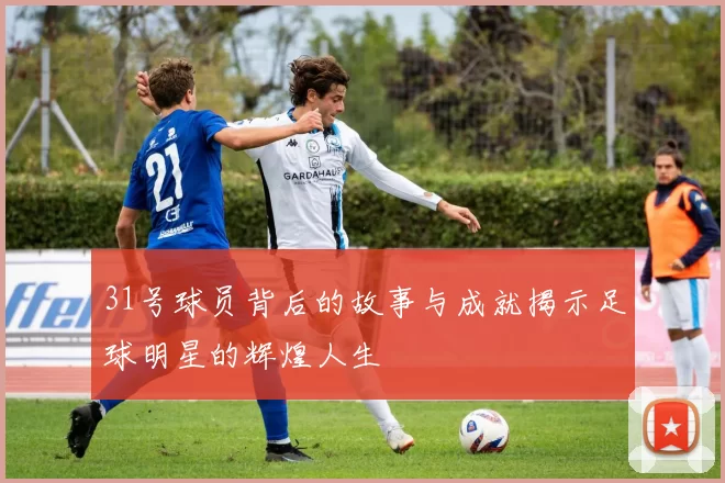 31号球员背后的故事与成就揭示足球明星的辉煌人生