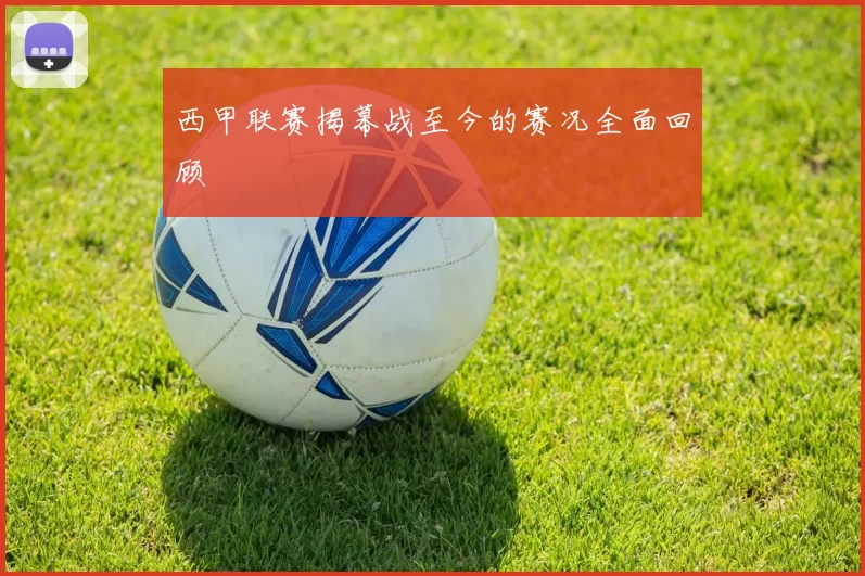 西甲联赛揭幕战至今的赛况全面回顾
