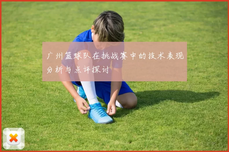 广州篮球队在挑战赛中的技术表现分析与点评探讨