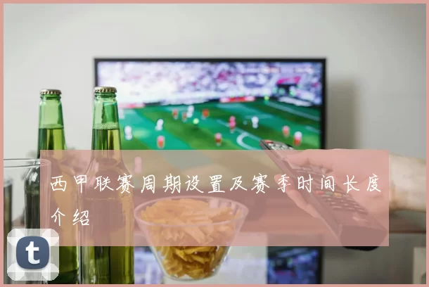 西甲联赛周期设置及赛季时间长度介绍