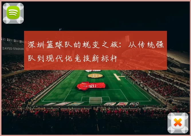 深圳篮球队的蜕变之旅：从传统强队到现代化竞技新标杆