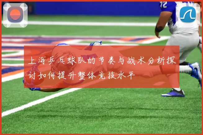 上海乒乓球队的节奏与战术分析探讨如何提升整体竞技水平