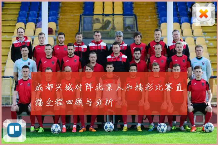 成都兴城对阵北京人和精彩比赛直播全程回顾与分析
