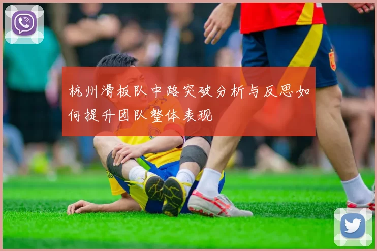 杭州滑板队中路突破分析与反思如何提升团队整体表现