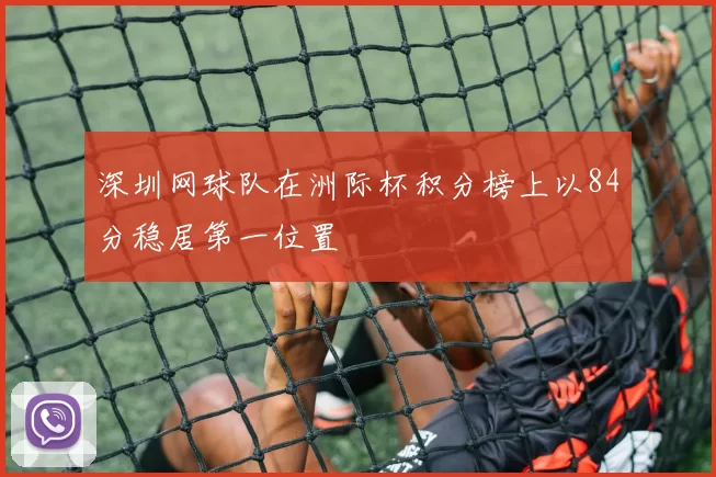 深圳网球队在洲际杯积分榜上以84分稳居第一位置