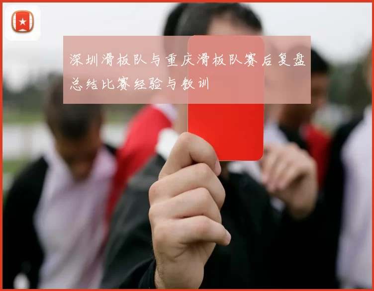 深圳滑板队与重庆滑板队赛后复盘总结比赛经验与教训