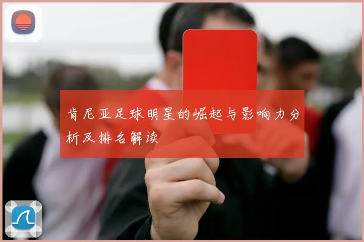 肯尼亚足球明星的崛起与影响力分析及排名解读
