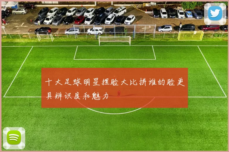 十大足球明星捏脸大比拼谁的脸更具辨识度和魅力