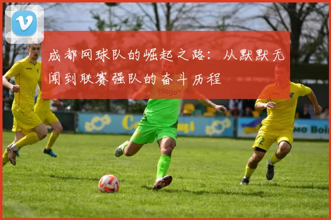 成都网球队的崛起之路：从默默无闻到联赛强队的奋斗历程