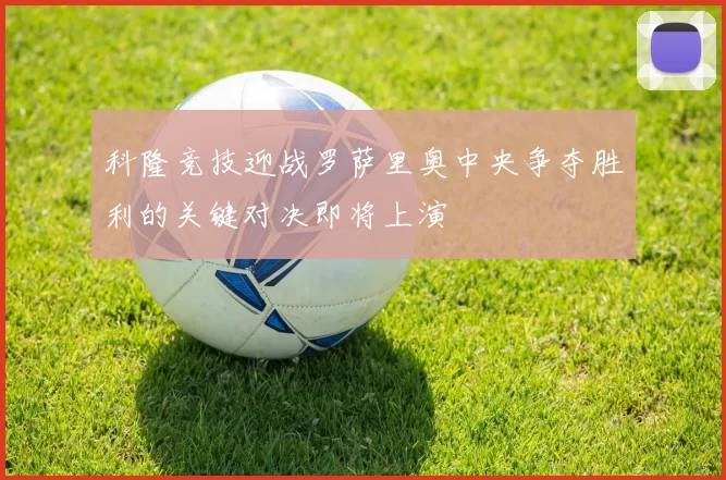 科隆竞技迎战罗萨里奥中央争夺胜利的关键对决即将上演