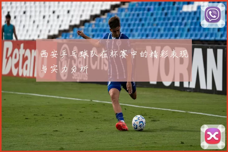 西安乒乓球队在杯赛中的精彩表现与实力分析