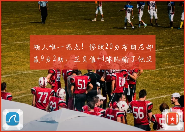 湖人唯一亮点！惨败20分布朗尼却轰9分2助，正负值+4球队输了他没输