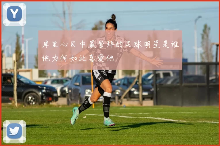 库里心目中最崇拜的足球明星是谁他为何如此喜爱他