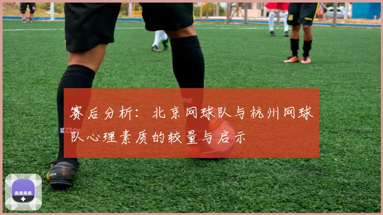 赛后分析：北京网球队与杭州网球队心理素质的较量与启示