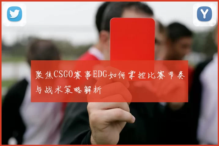 聚焦CSGO赛事EDG如何掌控比赛节奏与战术策略解析