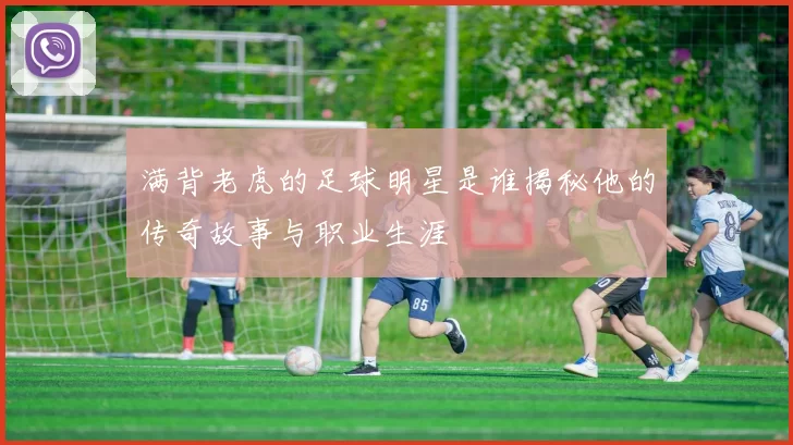 满背老虎的足球明星是谁揭秘他的传奇故事与职业生涯