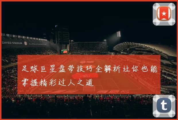 足球巨星盘带技巧全解析让你也能掌握精彩过人之道