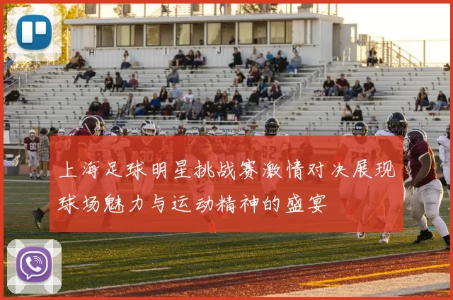 上海足球明星挑战赛激情对决展现球场魅力与运动精神的盛宴