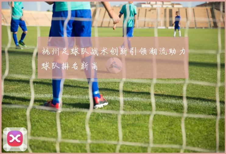 杭州足球队战术创新引领潮流助力球队排名新高