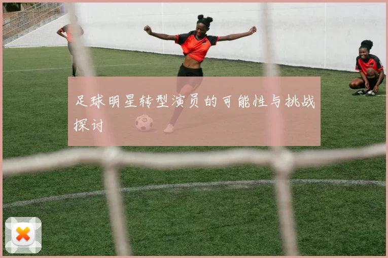 足球明星转型演员的可能性与挑战探讨