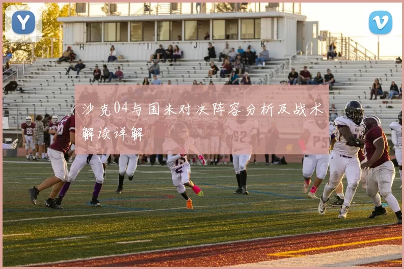 沙克04与国米对决阵容分析及战术解读详解