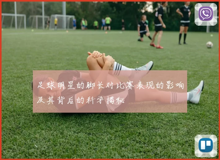 足球明星的脚长对比赛表现的影响及其背后的科学揭秘
