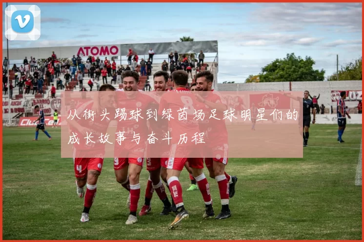 从街头踢球到绿茵场足球明星们的成长故事与奋斗历程